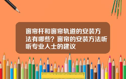 窗帘杆和窗帘轨道的安装方法有哪些？窗帘的安装方法听听专业人士的建议