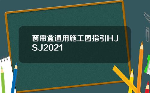 窗帘盒通用施工图指引HJSJ2021