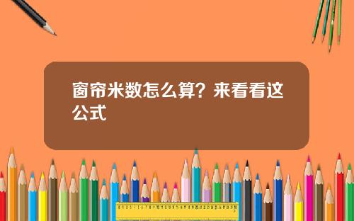 窗帘米数怎么算？来看看这公式