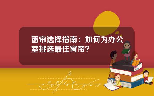 窗帘选择指南：如何为办公室挑选最佳窗帘？