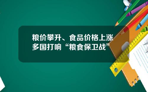 粮价攀升、食品价格上涨 多国打响“粮食保卫战”