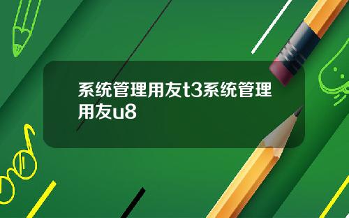 系统管理用友t3系统管理用友u8