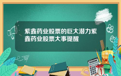 紫鑫药业股票的巨大潜力紫鑫药业股票大事提醒