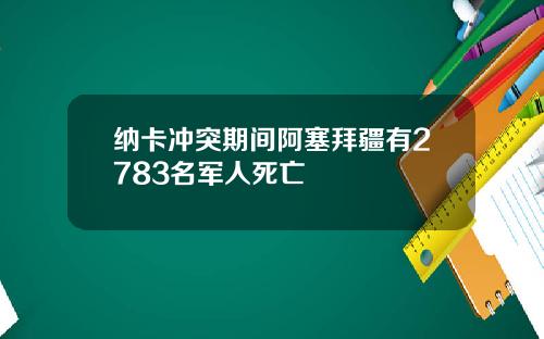 纳卡冲突期间阿塞拜疆有2783名军人死亡