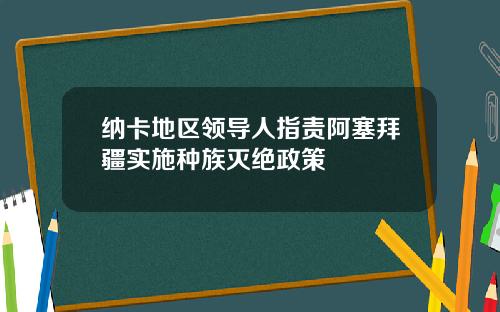 纳卡地区领导人指责阿塞拜疆实施种族灭绝政策