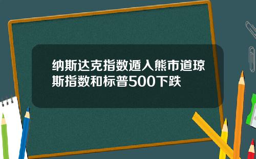 纳斯达克指数遁入熊市道琼斯指数和标普500下跌