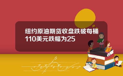 纽约原油期货收盘跌破每桶110美元跌幅为25