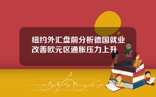 纽约外汇盘前分析德国就业改善欧元区通胀压力上升