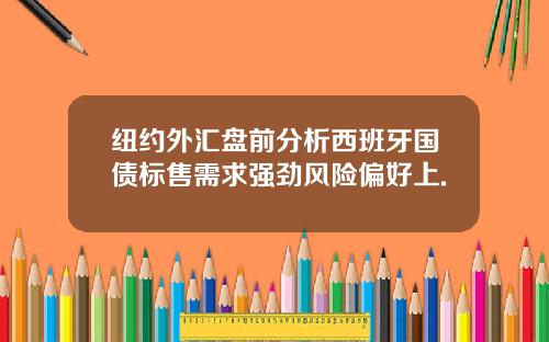 纽约外汇盘前分析西班牙国债标售需求强劲风险偏好上.