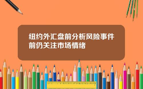 纽约外汇盘前分析风险事件前仍关注市场情绪