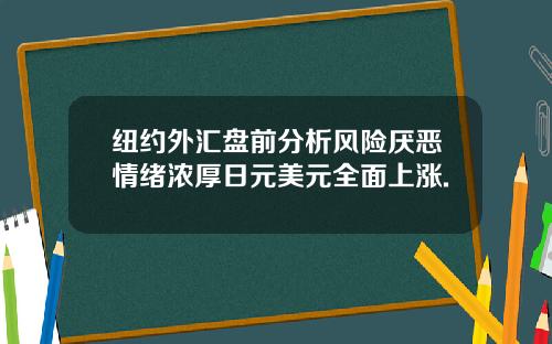 纽约外汇盘前分析风险厌恶情绪浓厚日元美元全面上涨.