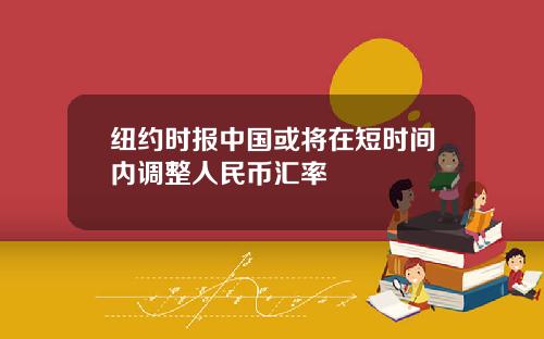 纽约时报中国或将在短时间内调整人民币汇率