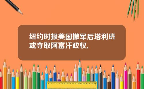 纽约时报美国撤军后塔利班或夺取阿富汗政权.