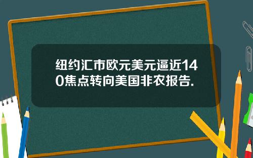 纽约汇市欧元美元逼近140焦点转向美国非农报告.