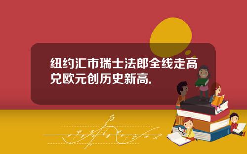 纽约汇市瑞士法郎全线走高兑欧元创历史新高.