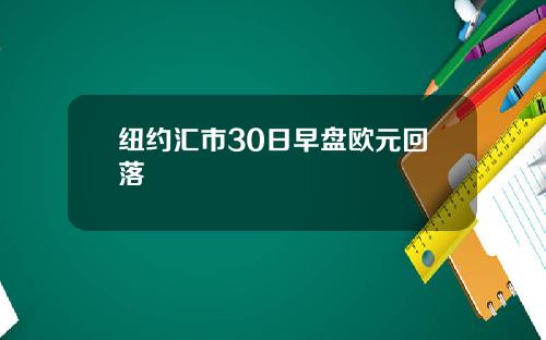 纽约汇市30日早盘欧元回落