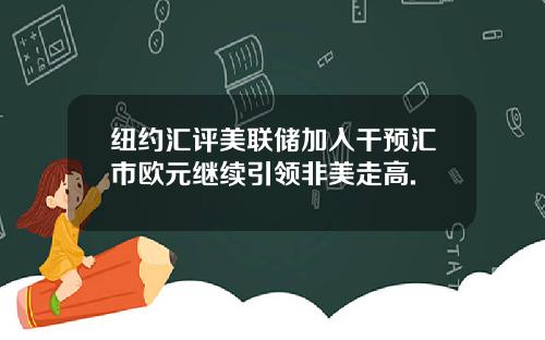 纽约汇评美联储加入干预汇市欧元继续引领非美走高.