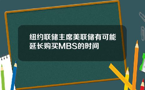 纽约联储主席美联储有可能延长购买MBS的时间