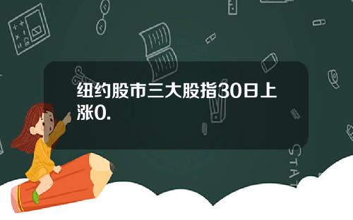 纽约股市三大股指30日上涨0.