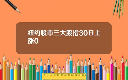 纽约股市三大股指30日上涨0