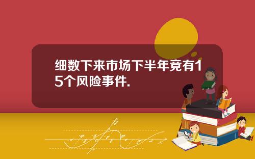 细数下来市场下半年竟有15个风险事件.