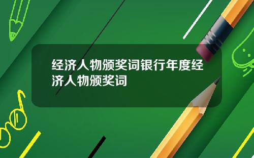 经济人物颁奖词银行年度经济人物颁奖词