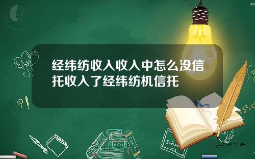 经纬纺收入收入中怎么没信托收入了经纬纺机信托