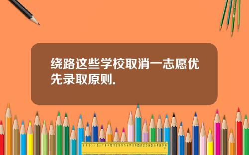 绕路这些学校取消一志愿优先录取原则.