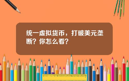 统一虚拟货币，打破美元垄断？你怎么看？