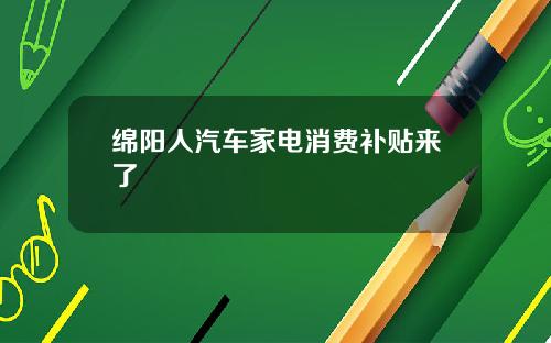 绵阳人汽车家电消费补贴来了