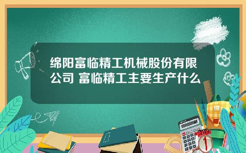 绵阳富临精工机械股份有限公司 富临精工主要生产什么