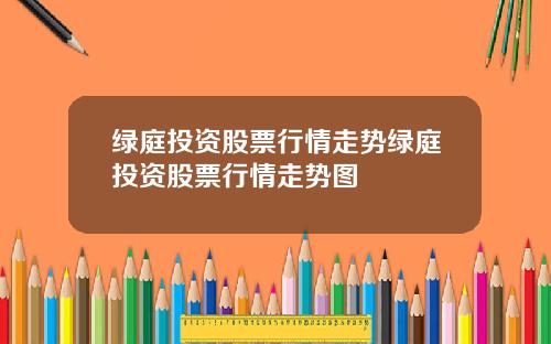 绿庭投资股票行情走势绿庭投资股票行情走势图