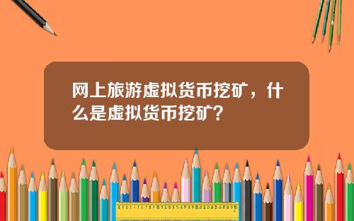 网上旅游虚拟货币挖矿，什么是虚拟货币挖矿？