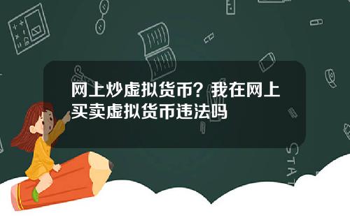 网上炒虚拟货币？我在网上买卖虚拟货币违法吗