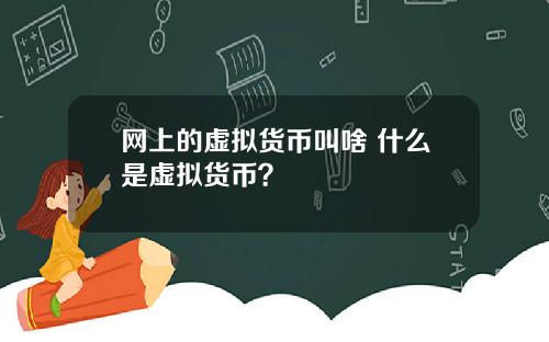 网上的虚拟货币叫啥 什么是虚拟货币？