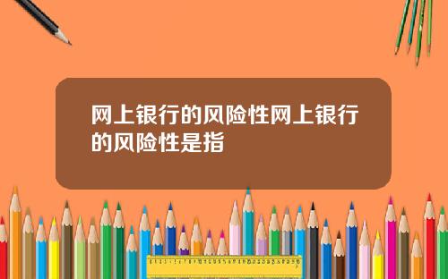 网上银行的风险性网上银行的风险性是指