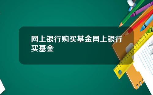 网上银行购买基金网上银行买基金