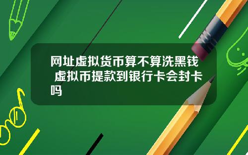 网址虚拟货币算不算洗黑钱 虚拟币提款到银行卡会封卡吗