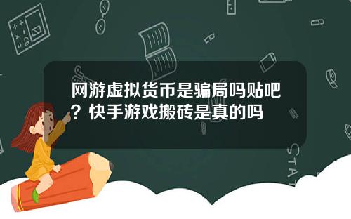 网游虚拟货币是骗局吗贴吧？快手游戏搬砖是真的吗