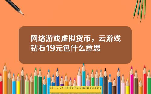 网络游戏虚拟货币，云游戏钻石19元包什么意思