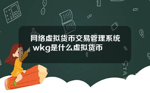 网络虚拟货币交易管理系统 wkg是什么虚拟货币