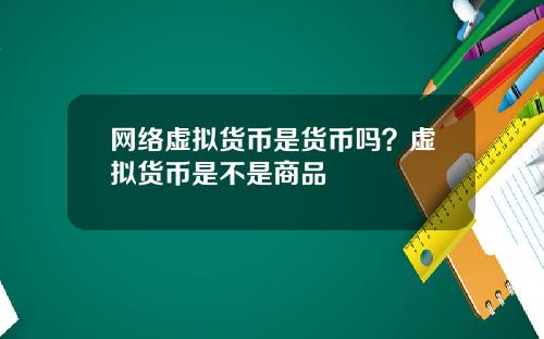 网络虚拟货币是货币吗？虚拟货币是不是商品