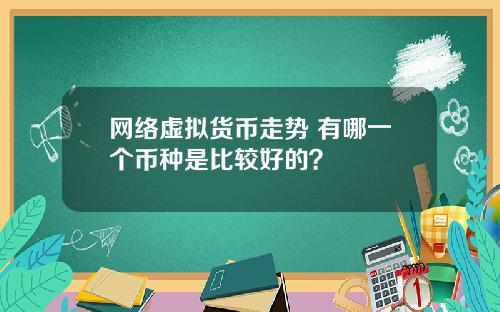 网络虚拟货币走势 有哪一个币种是比较好的？