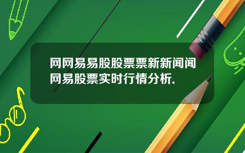 网网易易股股票票新新闻闻网易股票实时行情分析.