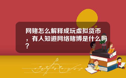 网赌怎么解释成玩虚拟货币，有人知道网络赌博是什么吗？