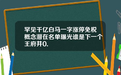 罕见千亿白马一字涨停免税概念潜在名单曝光谁是下一个王府井0.