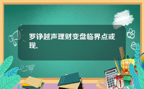 罗铮越声理财变盘临界点或现.