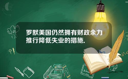 罗默美国仍然拥有财政余力推行降低失业的措施.