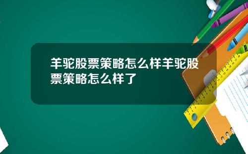 羊驼股票策略怎么样羊驼股票策略怎么样了