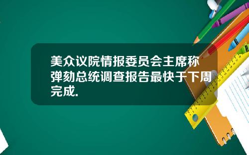 美众议院情报委员会主席称弹劾总统调查报告最快于下周完成.